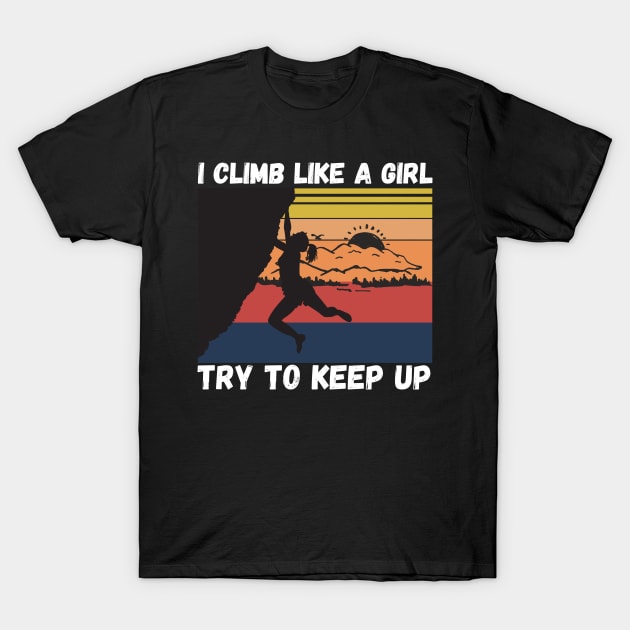 I Climb Like A Girl Try To Keep Up, Climbing Funny Gift For Climber Girls T-Shirt by JustBeSatisfied